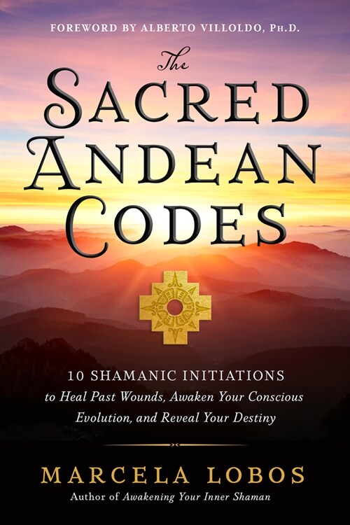 The Sacred Andean Codes: 10 Shamanic Initiations to Heal Past Wounds, Awaken Your Conscious Evolution, and Reveal Your Destiny (Paperback)