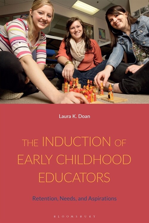 The Induction of Early Childhood Educators : Retention, Needs, and Aspirations (Hardcover)