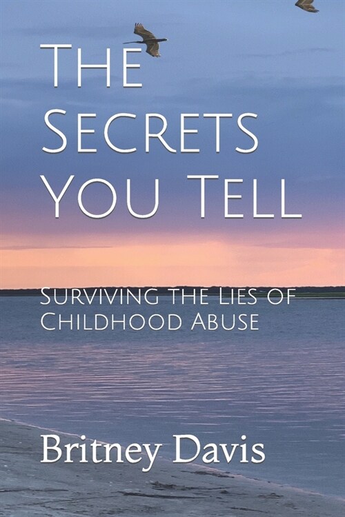 The Secrets You Tell: Surviving the Lies of Childhood Abuse (Paperback)