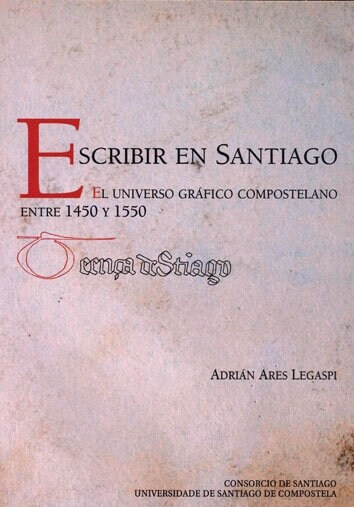 ESCRIBIR EN SANTIAGO EL UNIVERSO GRAFICO COMPOSTELANO ENTRE 1450 Y 1550 (Paperback)