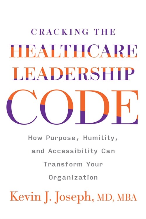 Cracking the Healthcare Leadership Code: How Purpose, Humility, and Accessibility Can Transform Your Organization (Paperback)