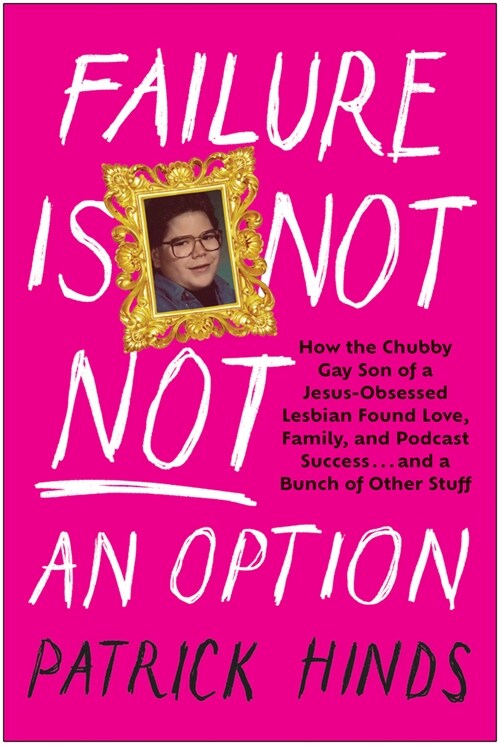 Failure Is Not Not an Option: How the Chubby Gay Son of a Jesus-Obsessed Lesbian Found Love, Family, and Podcast Success . . . and a Bunch of Other (Hardcover)