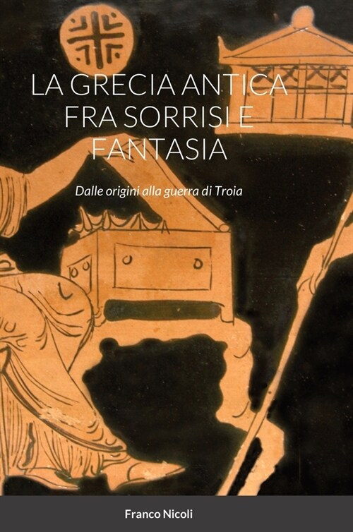 La Grecia Antica Fra Sorrisi E Fantasia: Dalle origini alla guerra di Troia (Hardcover)