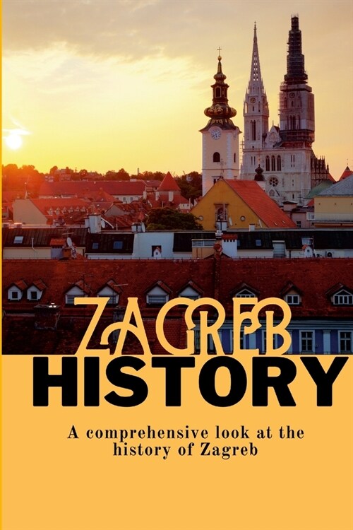 Zagreb History: A comprehensive look at the history of Zagreb (Paperback)