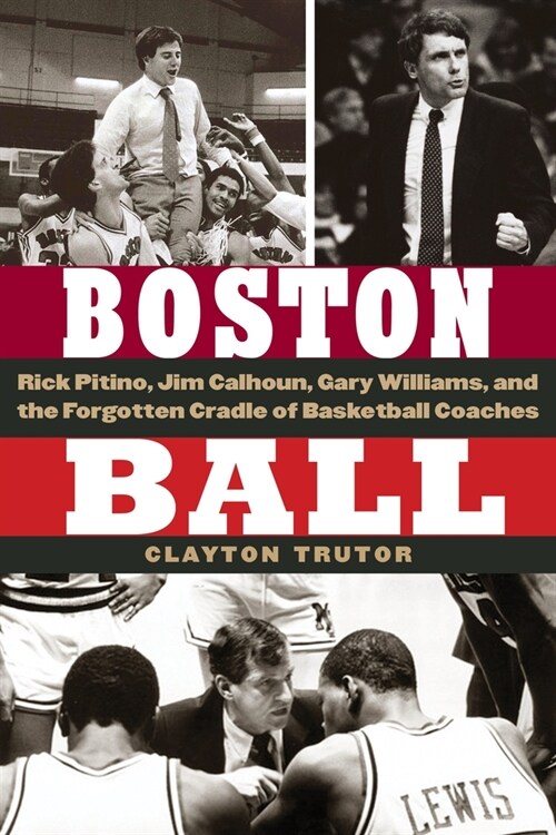 Boston Ball: Rick Pitino, Jim Calhoun, Gary Williams, and the Forgotten Cradle of Basketball Coaches (Hardcover)
