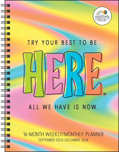 Positively Present 16-Month 2023-2024 Weekly/Monthly Planner Calendar: Try Your Best to Be Here. All We Have Is Now. (Desk)
