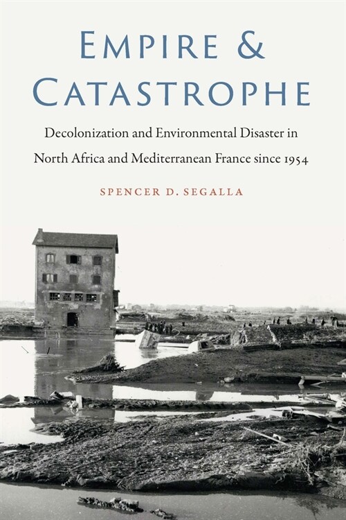 Empire and Catastrophe: Decolonization and Environmental Disaster in North Africa and Mediterranean France Since 1954 (Paperback)