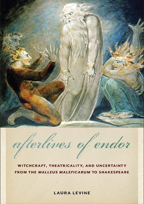 Afterlives of Endor: Witchcraft, Theatricality, and Uncertainty from the Malleus Maleficarum to Shakespeare (Paperback)