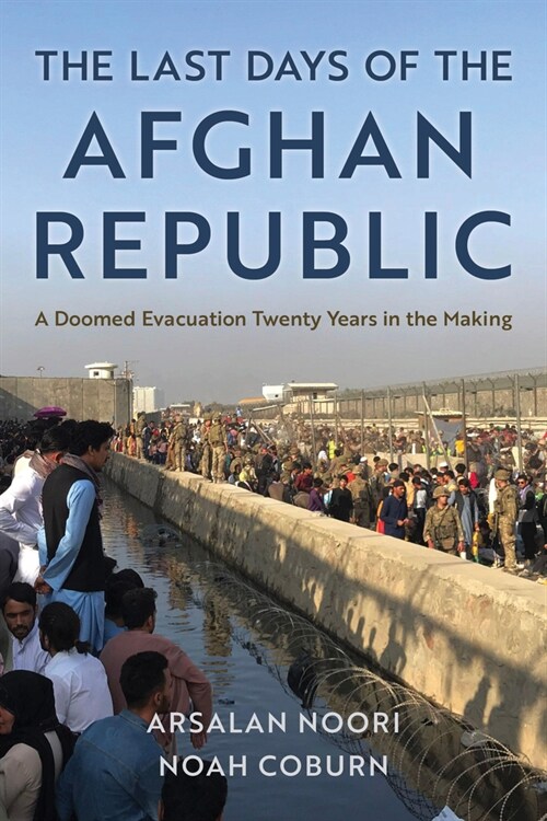 The Last Days of the Afghan Republic: A Doomed Evacuation Twenty Years in the Making (Hardcover)