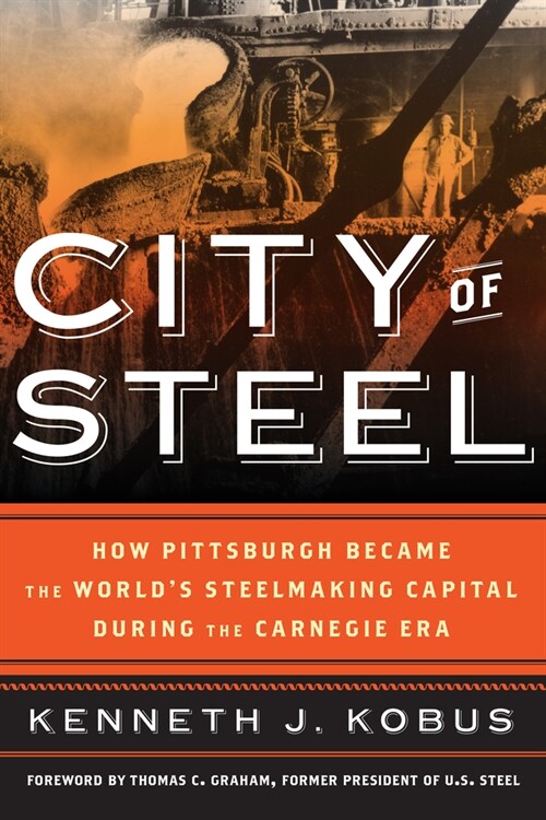 City of Steel: How Pittsburgh Became the Worlds Steelmaking Capital During the Carnegie Era (Paperback)