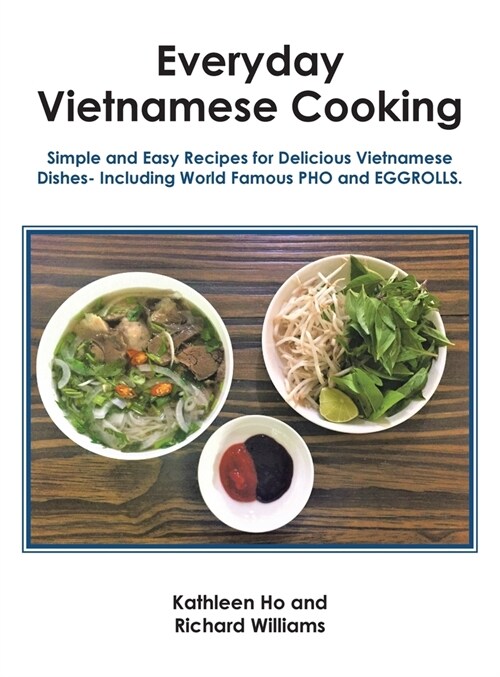Everyday Vietnamese Cooking: Simple and Easy Recipes for Delicious Vietnamese Dishes- Including World Famous Pho and Eggrolls. (Hardcover)