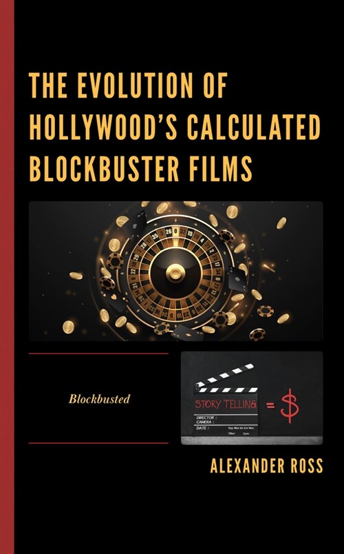 The Evolution of Hollywoods Calculated Blockbuster Films: Blockbusted (Hardcover)