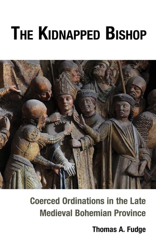 The Kidnapped Bishop: Coerced Ordinations in the Late Medieval Bohemian Province (Hardcover)