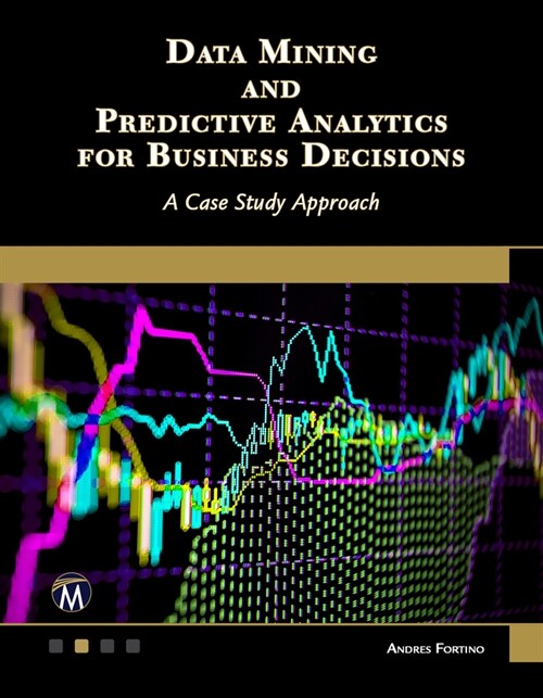 Data Mining and Predictive Analytics for Business Decisions: A Case Study Approach (Paperback)