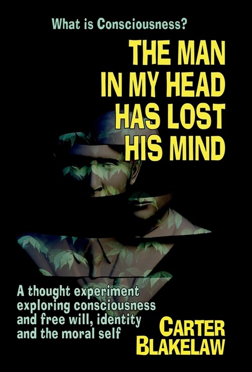 The Man in My Head Has Lost His Mind (What is Consciousness?): A Thought Experiment Exploring Consciousness and Free Will, Identity and the Moral Self (Hardcover)