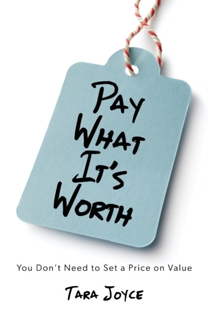 Pay What Its Worth: You Dont Need to Set a Price on Value (Paperback)