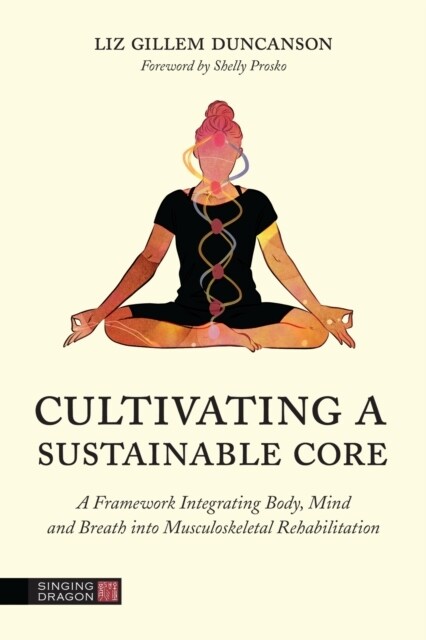 Cultivating a Sustainable Core : A Framework Integrating Body, Mind, and Breath into Musculoskeletal Rehabilitation (Paperback)