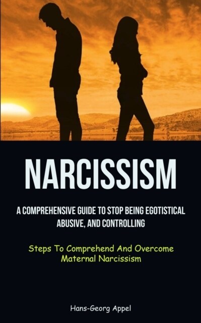 Narcissism: A Comprehensive Guide To Stop Being Egotistical, Abusive, And Controlling (Steps To Comprehend And Overcome Maternal N (Paperback)