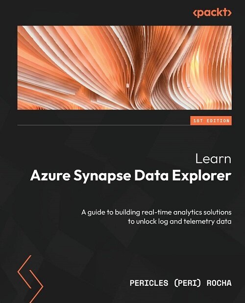 Learn Azure Synapse Data Explorer: A guide to building real-time analytics solutions to unlock log and telemetry data (Paperback)