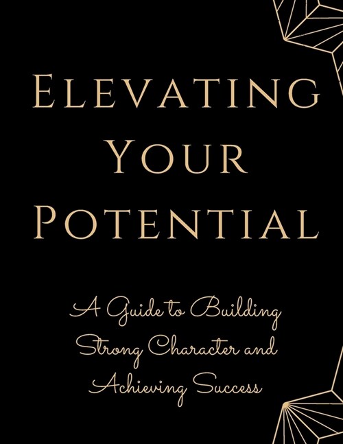 Elevating Your Potential: A Guide to Building Strong Character and Achieving Success (Paperback)