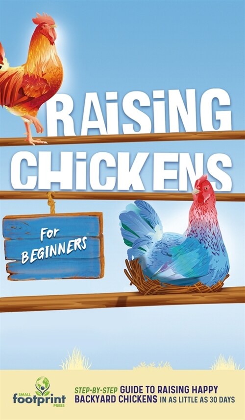 Raising Chickens for Beginners: A Step-by-Step Guide to Raising Happy Backyard Chickens in as Little as 30 Days (Hardcover)