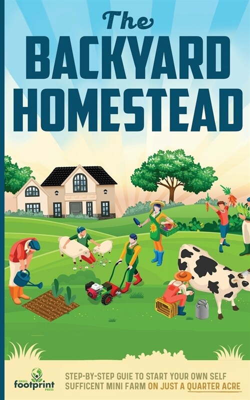 The Backyard Homestead: Step-By-Step Guide To Start Your Own Self-Sufficient Mini Farm On Just A Quarter Acre (Paperback)