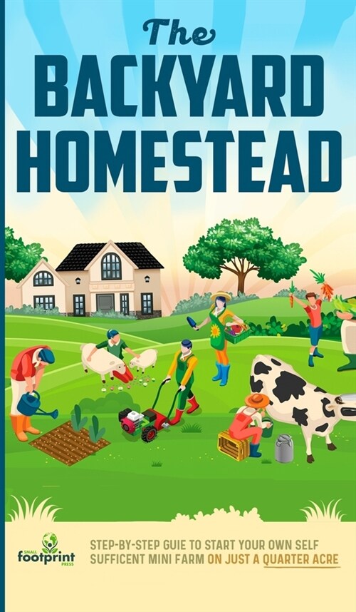 The Backyard Homestead: Step-By-Step Guide To Start Your Own Self-Sufficient Mini Farm On Just A Quarter Acre (Hardcover)
