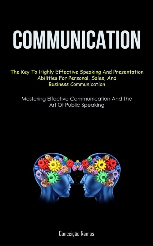 Communication: The Key To Highly Effective Speaking And Presentation Abilities For Personal, Sales, And Business Communication (Maste (Paperback)