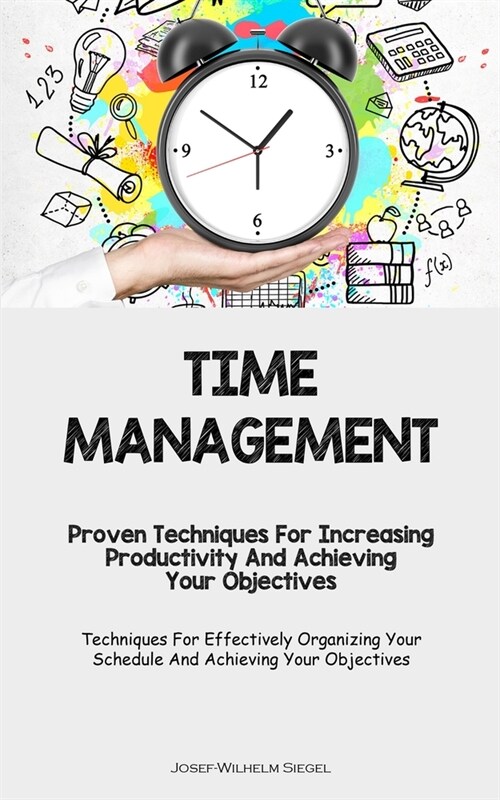 Time Management: Proven Techniques For Increasing Productivity And Achieving Your Objectives (Techniques For Effectively Organizing You (Paperback)