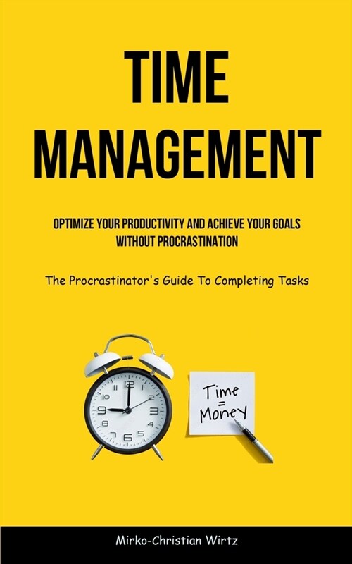Time Management: Optimize Your Productivity And Achieve Your Goals Without Procrastination (The Procrastinators Guide To Completing Ta (Paperback)