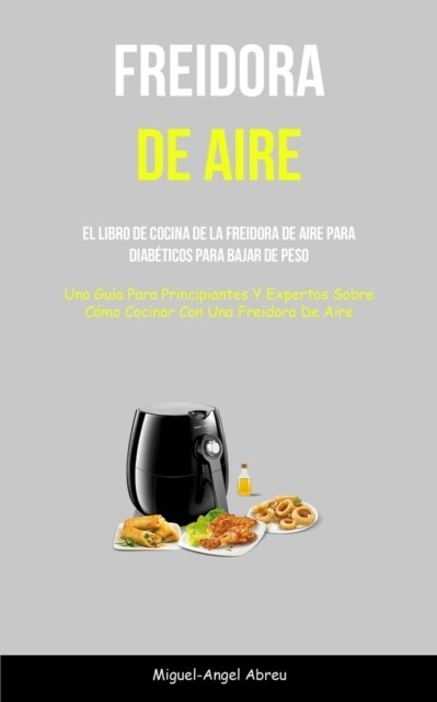 Freidora De Aire: El libro de cocina de la freidora de aire para diab?icos para bajar de peso (Una gu? para principiantes y expertos s (Paperback)