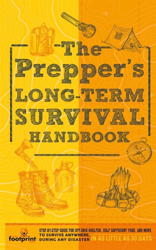 The Preppers Long Term Survival Handbook: Step-By-Step Guide for Off-Grid Shelter, Self Sufficient Food, and More To Survive Anywhere, During ANY Dis (Paperback)