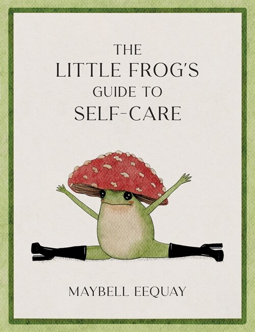The Little Frogs Guide to Self-Care : Affirmations, Self-Love and Life Lessons According to the Internets Beloved Mushroom Frog (Hardcover)