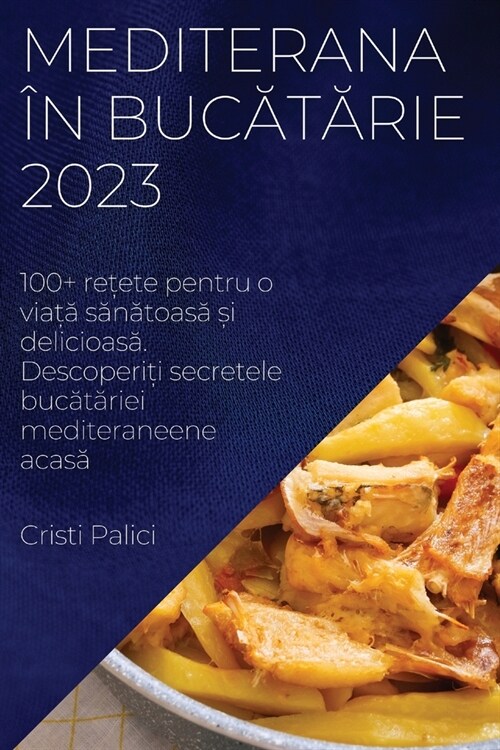 Mediterana ? bucătărie 2023: 100+ rețete pentru o viață sănătoasă și delicioasă. Descoperiți s (Paperback)