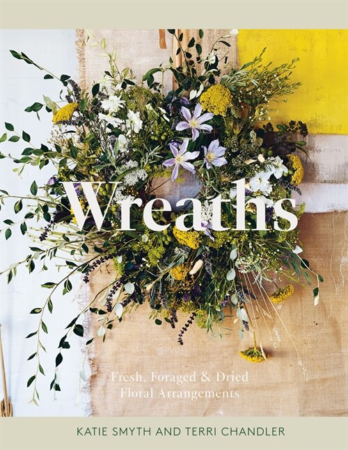 Wreaths : Fresh, Foraged & Dried Floral Arrangements (Hardcover)