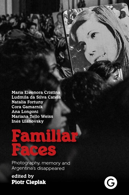 Familiar Faces : Photography, Memory, and Argentina’s Disappeared (Paperback)