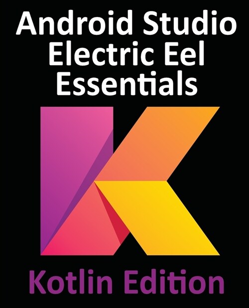 Android Studio Electric Eel Essentials - Kotlin Edition: Developing Android Apps Using Android Studio 2022.1.1 and Kotlin (Paperback)