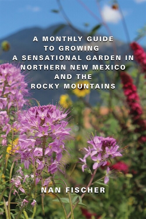 A Monthly Guide to Growing a Sensational Garden in Northern New Mexico and the Rocky Mountains (Paperback)