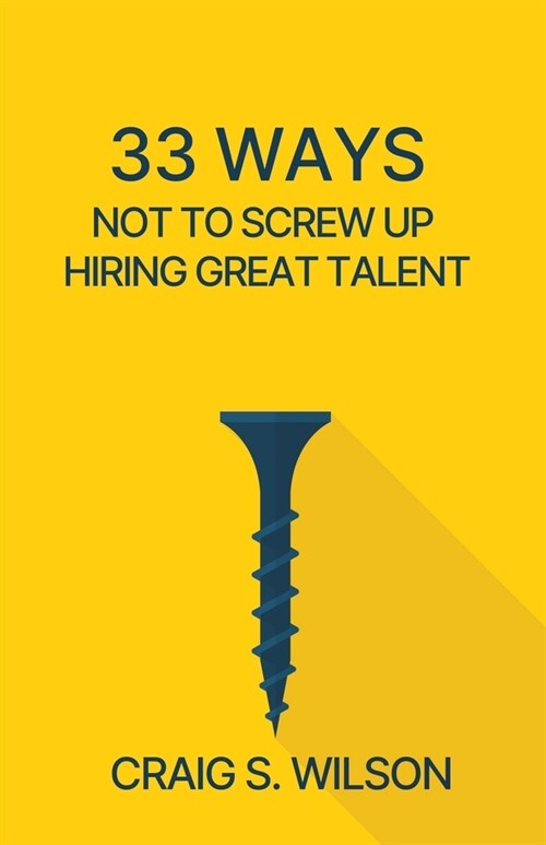 33 Ways Not to Screw Up Hiring Great Talent (Paperback)