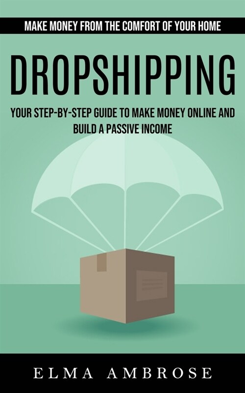 Dropshipping: Make Money From the Comfort of Your Home (Your Step-by-step Guide to Make Money Online and Build a Passive Income) (Paperback)