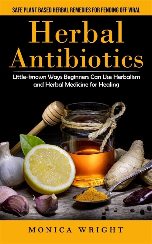 Herbal Antibiotics: Safe Plant Based Herbal Remedies for Fending Off Viral (Little-known Ways Beginners Can Use Herbalism and Herbal Medic (Paperback)