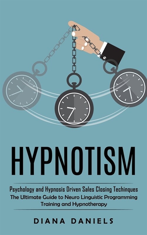 Hypnotism: Psychology and Hypnosis Driven Sales Closing Techinques (The Ultimate Guide to Neuro Linguistic Programming Training a (Paperback)