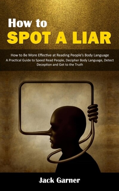 How to Spot a Liar: How to Be More Effective at Reading Peoples Body Language (A Practical Guide to Speed Read People, Decipher Body Lang (Paperback)