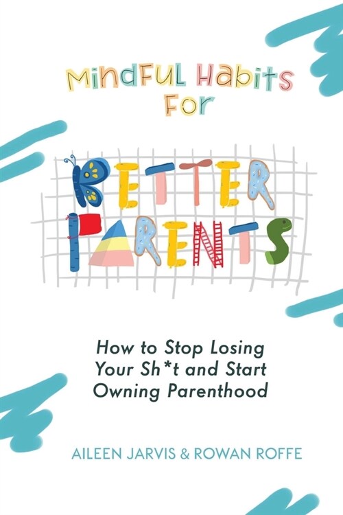 Mindful Habits for Better Parents: How to Stop Losing Your Sh*t and Start Owning Parenthood (Paperback)