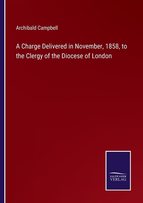 A Charge Delivered in November, 1858, to the Clergy of the Diocese of London (Paperback)