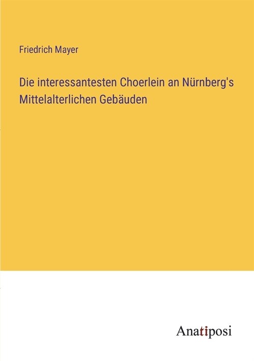 Die interessantesten Choerlein an N?nbergs Mittelalterlichen Geb?den (Paperback)