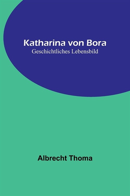 Katharina von Bora: Geschichtliches Lebensbild (Paperback)