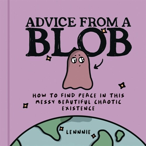 Advice from a Blob : How to Find Peace in This Messy Beautiful Chaotic Existence (Hardcover)