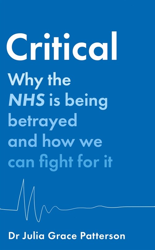Critical : Why the NHS is Being Betrayed and How We Can Fight for it (Hardcover)
