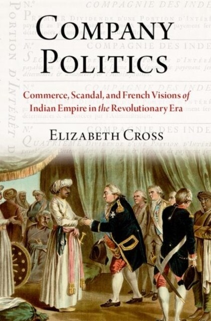 Company Politics: Commerce, Scandal, and French Visions of Indian Empire in the Revolutionary Era (Hardcover)